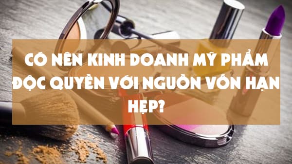 Có nên kinh doanh mỹ phẩm độc quyền với nguồn vốn hạn hẹp?