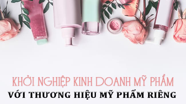 Khởi nghiệp kinh doanh mỹ phẩm với thương hiệu mỹ phẩm riêng